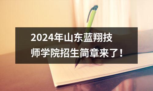 2024年山东蓝翔技师学院招生简章来了!