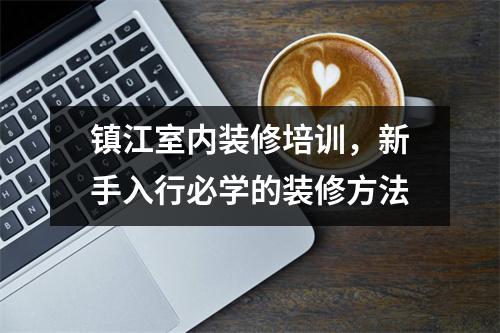 镇江室内装修培训,新手入行必学的装修方法