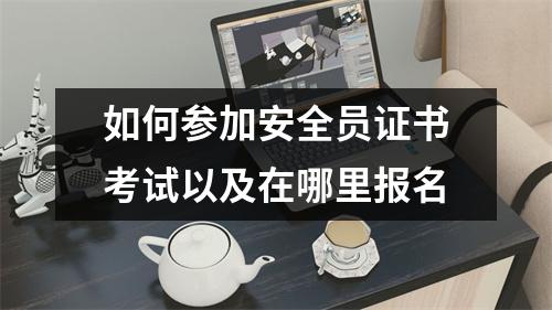 如何参加安全员证书考试以及在哪里报名
