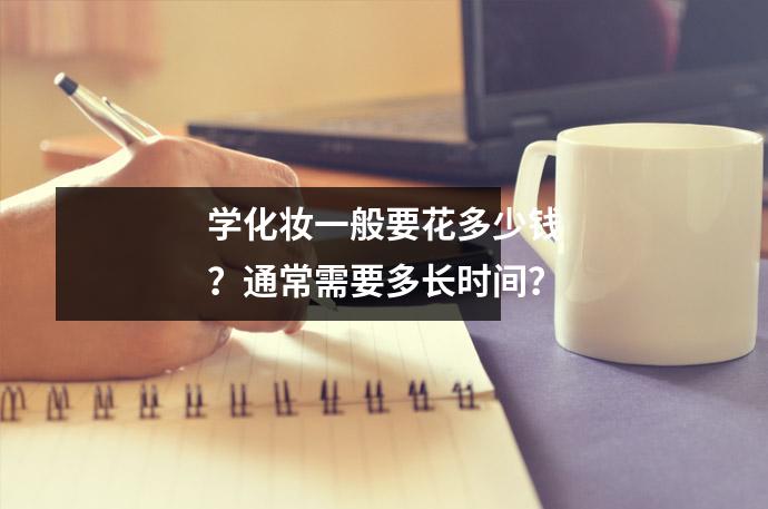 学化妆一般要花多少钱?通常需要多长时间?