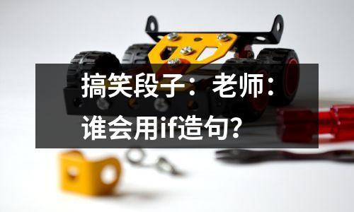 搞笑段子:老师:谁会用if造句?