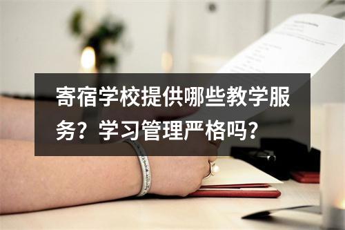 寄宿学校提供哪些教学服务?学习管理严格吗?