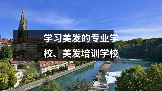 学习美发的专业学校、美发培训学校