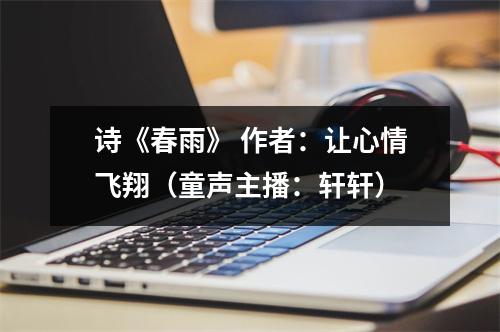 诗《春雨》 作者:让心情飞翔(童声主播:轩轩)