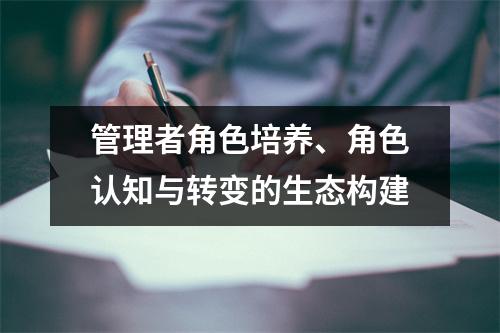 管理者角色培养、角色认知与转变的生态构建