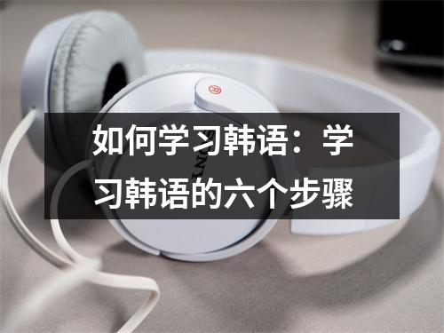 如何学习韩语:学习韩语的六个步骤