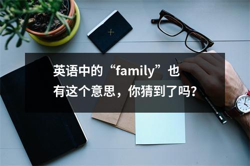 英语中的“family”也有这个意思,你猜到了吗?