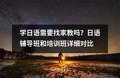 学日语需要找家教吗?日语辅导班和培训班详细对比
