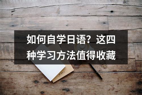 如何自学日语?这四种学习方法值得收藏