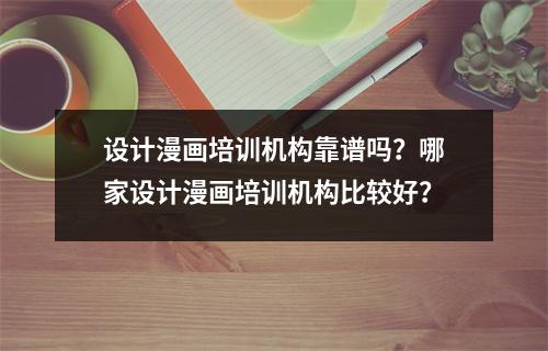 设计漫画培训机构靠谱吗?哪家设计漫画培训机构比较好?