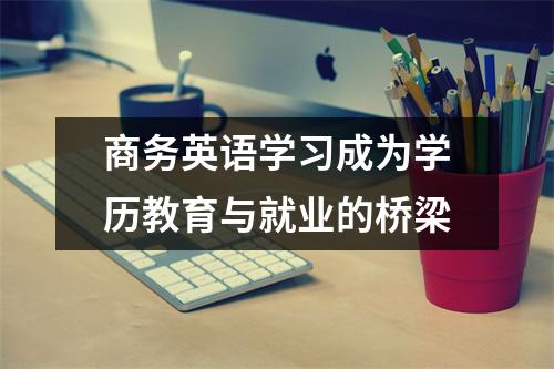 商务英语学习成为学历教育与就业的桥梁