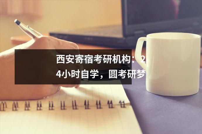西安寄宿考研机构:24小时自学,圆考研梦