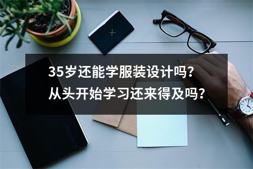 35岁还能学服装设计吗?从头开始学习还来得及吗?