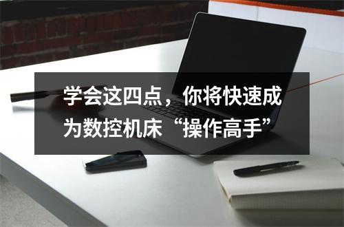 学会这四点,你将快速成为数控机床“操作高手”