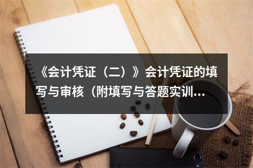 《会计凭证(二)》会计凭证的填写与审核(附填写与答题实训)