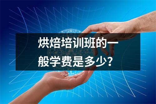 烘焙培训班的一般学费是多少?