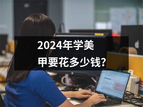 2024年学美甲要花多少钱?