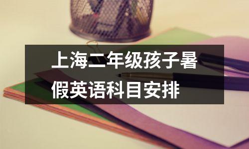 上海二年级孩子暑假英语科目安排