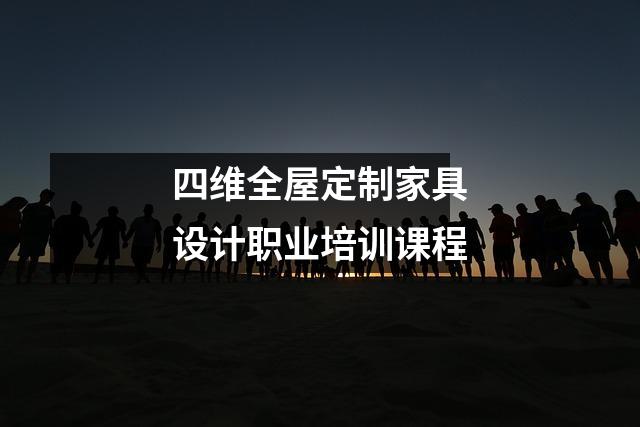 四维全屋定制家具设计职业培训课程