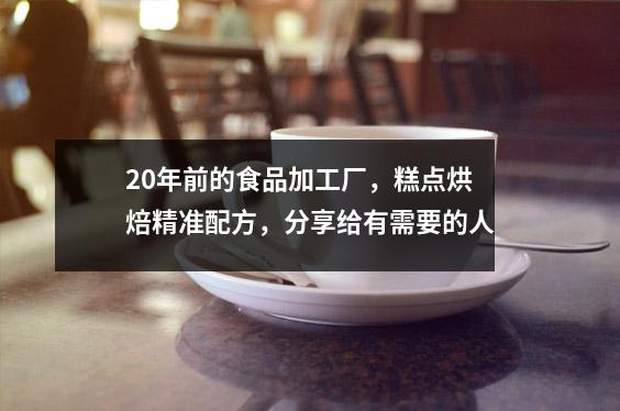 20年前的食品加工厂,糕点烘焙精准配方,分享给有需要的人