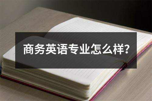 商务英语专业怎么样?