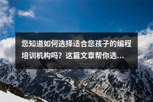 您知道如何选择适合您孩子的编程培训机构吗?这篇文章帮你选择!