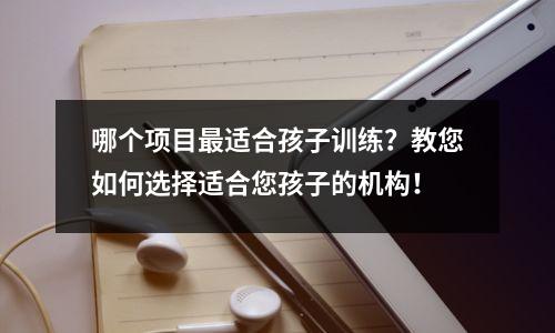 哪个项目最适合孩子训练?教您如何选择适合您孩子的机构!
