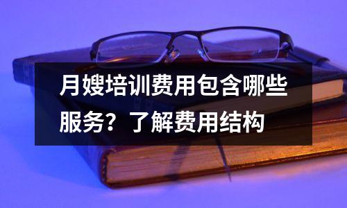 月嫂培训费用包含哪些服务?了解费用结构