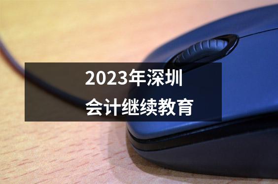 2023年深圳会计继续教育
