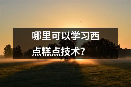 哪里可以学习西点糕点技术?