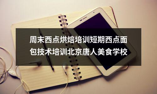 周末西点烘焙培训短期西点面包技术培训北京唐人美食学校
