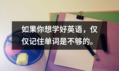 如果你想学好英语,仅仅记住单词是不够的。