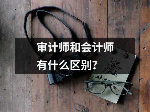 审计师和会计师有什么区别?