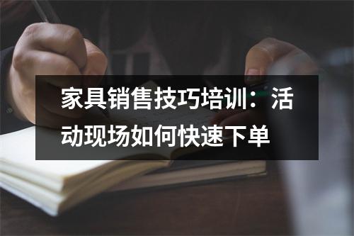 家具销售技巧培训:活动现场如何快速下单