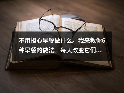 不用担心早餐做什么。我来教你6种早餐的做法。每天改变它们,让自己保持充实和健康。