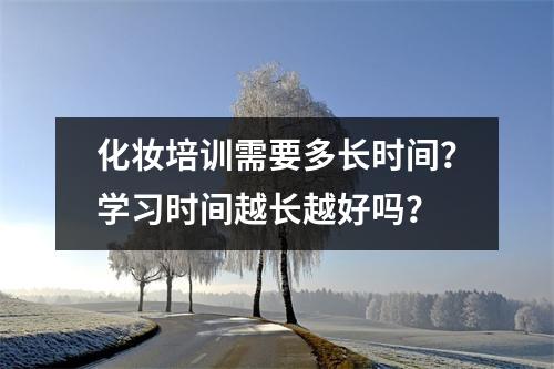 化妆培训需要多长时间?学习时间越长越好吗?
