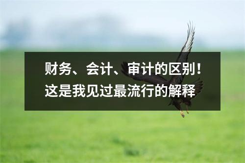 财务、会计、审计的区别!这是我见过最流行的解释