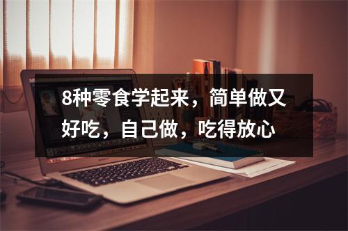 8种零食学起来,简单做又好吃,自己做,吃得放心