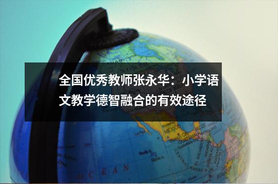 全国优秀教师张永华:小学语文教学德智融合的有效途径