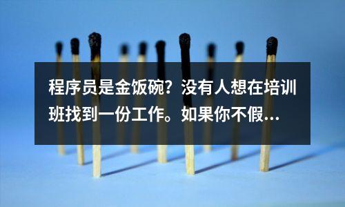 程序员是金饭碗?没有人想在培训班找到一份工作。如果你不假装,你就没有工作了?