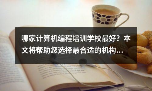 哪家计算机编程培训学校最好?本文将帮助您选择最合适的机构!