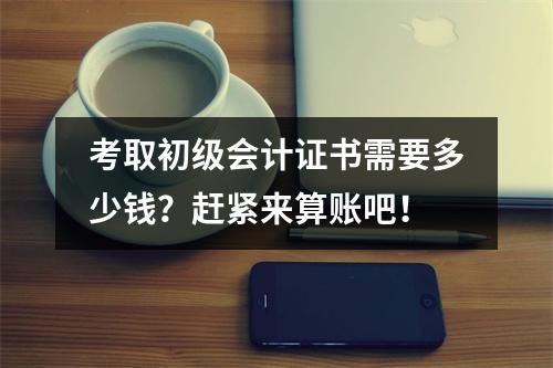 考取初级会计证书需要多少钱?赶紧来算账吧!