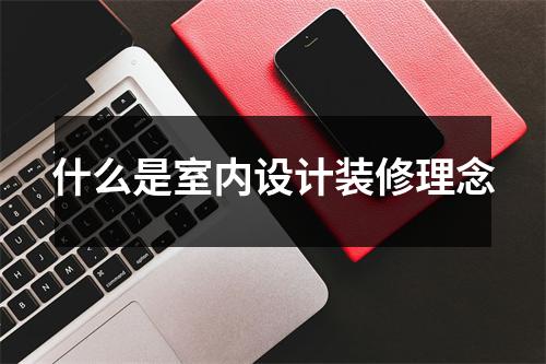 什么是室内设计装修理念