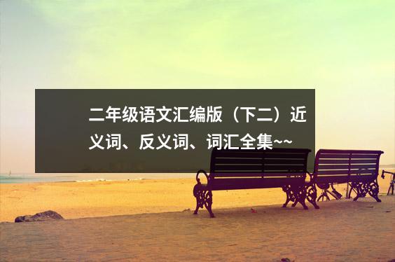 二年级语文汇编版(下二)近义词、反义词、词汇全集~~