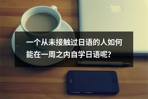 一个从未接触过日语的人如何能在一周之内自学日语呢?