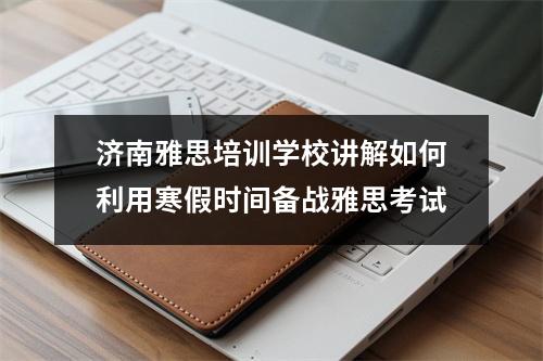 济南雅思培训学校讲解如何利用寒假时间备战雅思考试