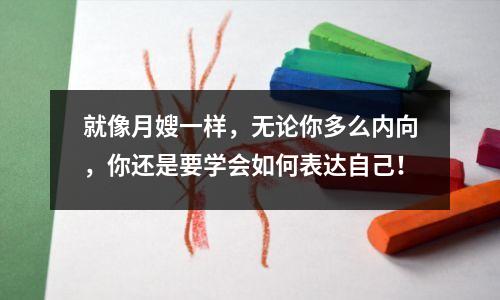就像月嫂一样,无论你多么内向,你还是要学会如何表达自己!