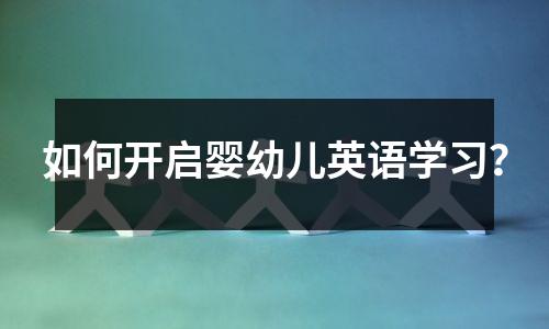 如何开启婴幼儿英语学习?
