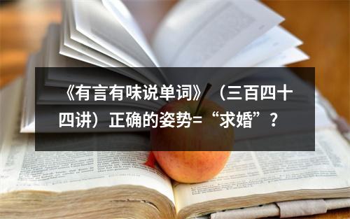 《有言有味说单词》(三百四十四讲)正确的姿势=“求婚”?