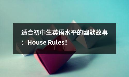 适合初中生英语水平的幽默故事:House Rules!